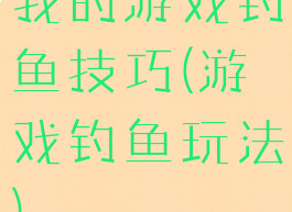 我的游戏钓鱼技巧(游戏钓鱼玩法)