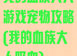 我的血族大人游戏宠物攻略(我的血族大人吸血)
