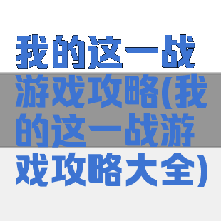 我的这一战游戏攻略(我的这一战游戏攻略大全)