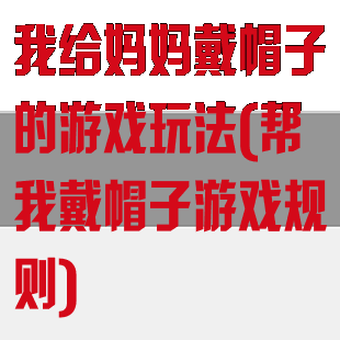 我给妈妈戴帽子的游戏玩法(帮我戴帽子游戏规则)