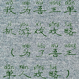 我为吾王单机游戏攻略(为了吾王单人攻略)