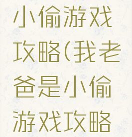 我老爸是小偷游戏攻略(我老爸是小偷游戏攻略大全)