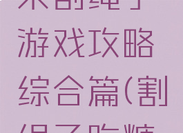 我要吃糖果割绳子游戏攻略综合篇(割绳子吃糖果的游戏)