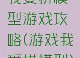 我要拼模型游戏攻略(游戏我爱拼模型)