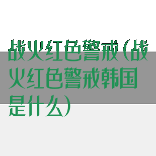 战火红色警戒(战火红色警戒韩国是什么)