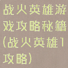 战火英雄游戏攻略秘籍(战火英雄1攻略)