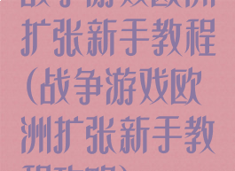 战争游戏欧洲扩张新手教程(战争游戏欧洲扩张新手教程攻略)