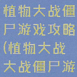 战僵尸游戏植物大战僵尸游戏攻略(植物大战大战僵尸游戏)