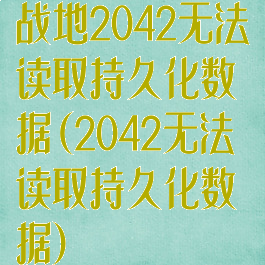 战地2042无法读取持久化数据(2042无法读取持久化数据)