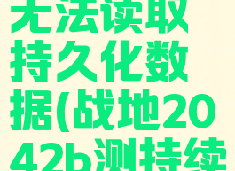 战地2042无法读取持久化数据(战地2042b测持续时间)