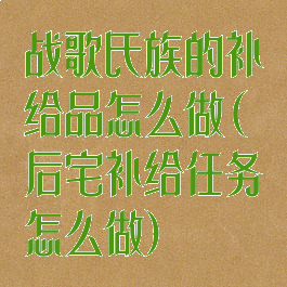 战歌氏族的补给品怎么做(后宅补给任务怎么做)