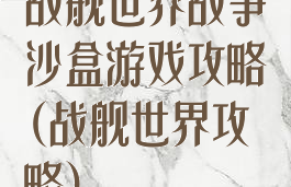 战舰世界战争沙盒游戏攻略(战舰世界攻略)