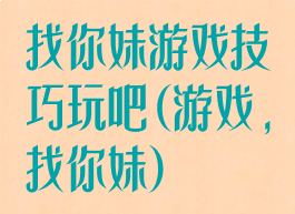 找你妹游戏技巧玩吧(游戏,找你妹)