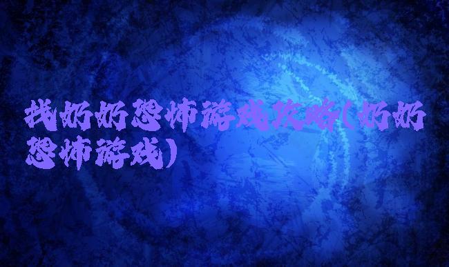 找奶奶恐怖游戏攻略(奶奶恐怖游戏)