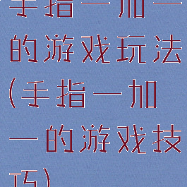 手指一加一的游戏玩法(手指一加一的游戏技巧)