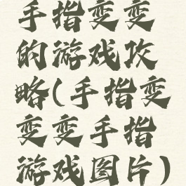 手指变变的游戏攻略(手指变变变手指游戏图片)