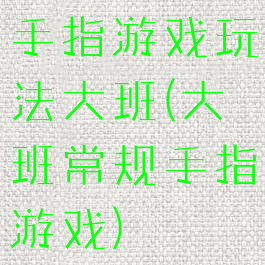 手指游戏玩法大班(大班常规手指游戏)