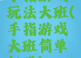 手指游戏玩法大班(手指游戏大班简单好学)