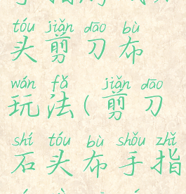 手指游戏石头剪刀布玩法(剪刀石头布手指游戏规则)