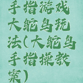 手指游戏大鸵鸟玩法(大鸵鸟手指操教案)