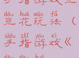 手指游戏豆豆花玩法(手指游戏《豆豆花》)