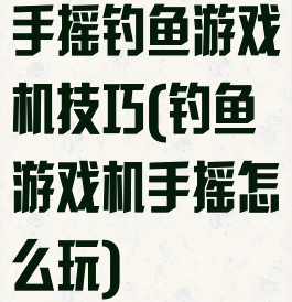 手摇钓鱼游戏机技巧(钓鱼游戏机手摇怎么玩)