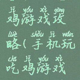 手机玩吃鸡游戏攻略(手机玩吃鸡游戏攻略大全)