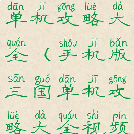 手机版三国单机攻略大全(手机版三国单机攻略大全视频)
