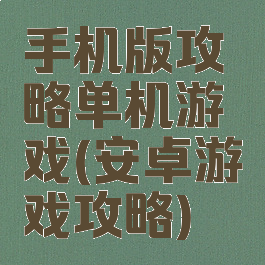 手机版攻略单机游戏(安卓游戏攻略)
