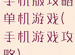 手机版攻略单机游戏(手机游戏攻略)