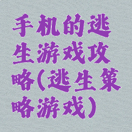 手机的逃生游戏攻略(逃生策略游戏)