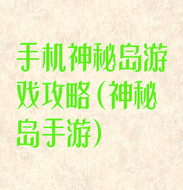 手机神秘岛游戏攻略(神秘岛手游)