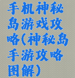 手机神秘岛游戏攻略(神秘岛手游攻略图解)