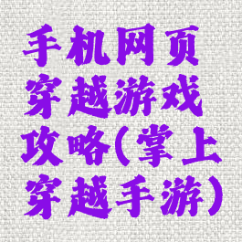 手机网页穿越游戏攻略(掌上穿越手游)