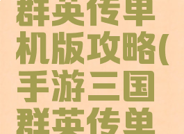 手机三国群英传单机版攻略(手游三国群英传单机攻略)