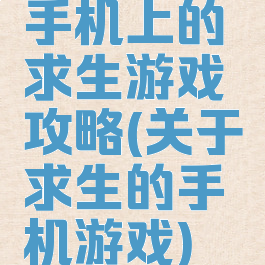 手机上的求生游戏攻略(关于求生的手机游戏)