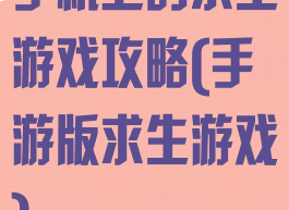 手机上的求生游戏攻略(手游版求生游戏)