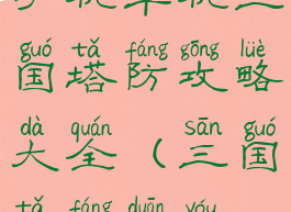 手机单机三国塔防攻略大全(三国塔防端游)