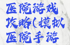 手机单机医院游戏攻略(模拟医院手游攻略)