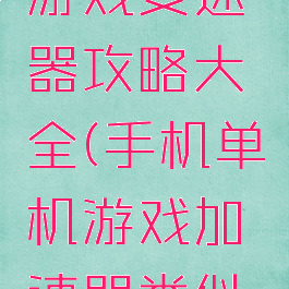 手机单机游戏变速器攻略大全(手机单机游戏加速器类似变速齿轮)