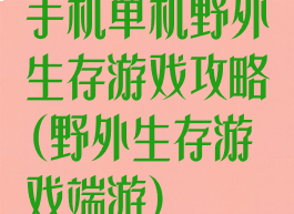 手机单机野外生存游戏攻略(野外生存游戏端游)