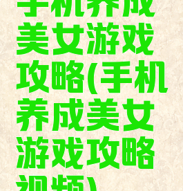手机养成美女游戏攻略(手机养成美女游戏攻略视频)
