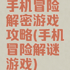 手机冒险解密游戏攻略(手机冒险解谜游戏)