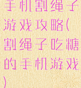 手机割绳子游戏攻略(割绳子吃糖的手机游戏)