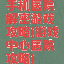 手机医院解密游戏攻略(游戏中心医院攻略)