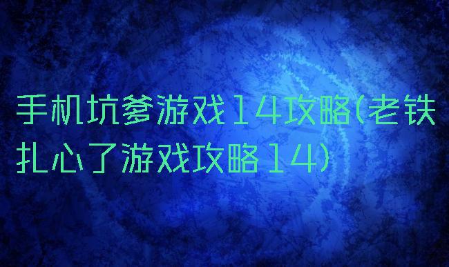 手机坑爹游戏14攻略(老铁扎心了游戏攻略14)