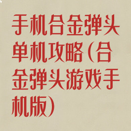 手机合金弹头单机攻略(合金弹头游戏手机版)