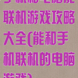 手机和电脑能联机游戏攻略大全(能和手机联机的电脑游戏)