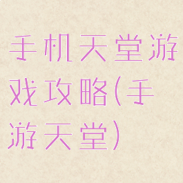 手机天堂游戏攻略(手游天堂)