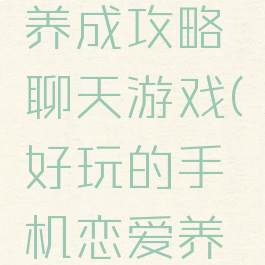 手机恋爱养成攻略聊天游戏(好玩的手机恋爱养成游戏)